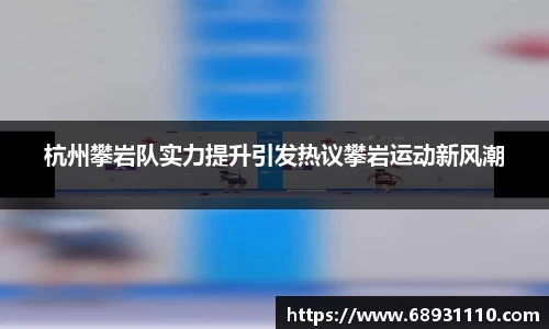 杭州攀岩队实力提升引发热议攀岩运动新风潮