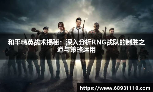 和平精英战术揭秘：深入分析RNG战队的制胜之道与策略运用