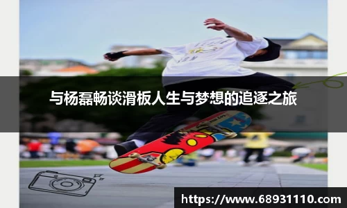 与杨磊畅谈滑板人生与梦想的追逐之旅