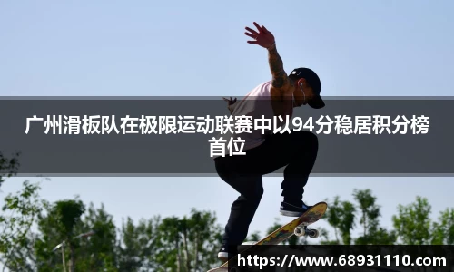 广州滑板队在极限运动联赛中以94分稳居积分榜首位