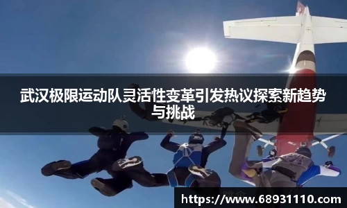 武汉极限运动队灵活性变革引发热议探索新趋势与挑战
