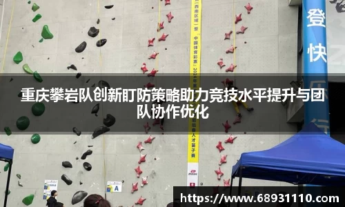 重庆攀岩队创新盯防策略助力竞技水平提升与团队协作优化