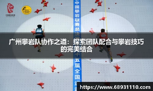 广州攀岩队协作之道：探索团队配合与攀岩技巧的完美结合