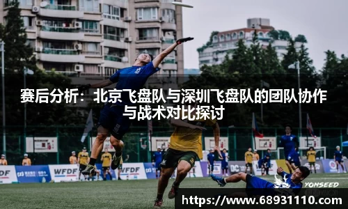 赛后分析：北京飞盘队与深圳飞盘队的团队协作与战术对比探讨