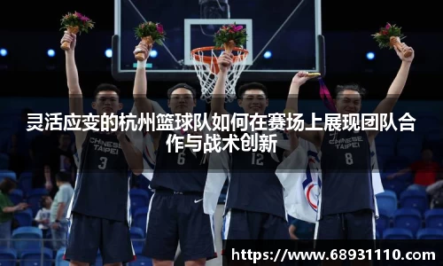灵活应变的杭州篮球队如何在赛场上展现团队合作与战术创新