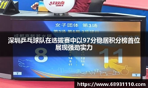 深圳乒乓球队在选拔赛中以97分稳居积分榜首位展现强劲实力