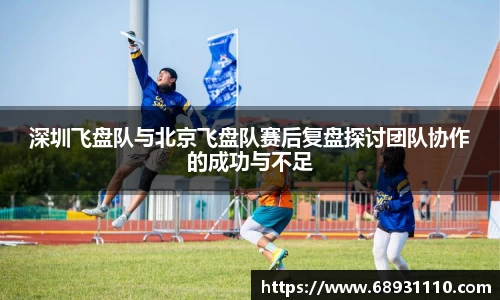 深圳飞盘队与北京飞盘队赛后复盘探讨团队协作的成功与不足