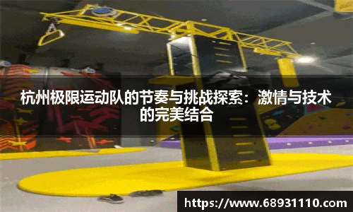 杭州极限运动队的节奏与挑战探索：激情与技术的完美结合