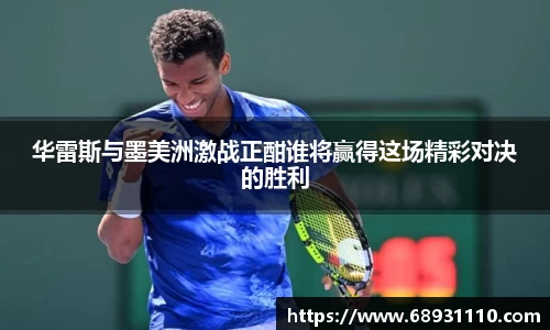 华雷斯与墨美洲激战正酣谁将赢得这场精彩对决的胜利